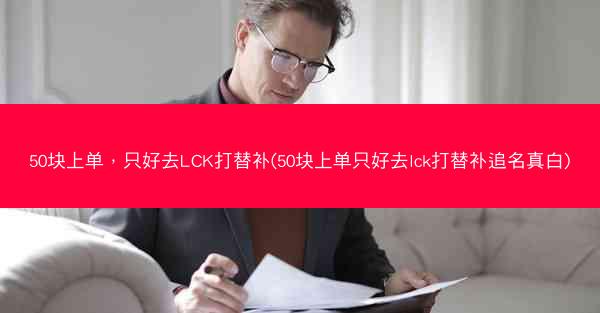 50块上单，只好去LCK打替补(50块上单只好去lck打替补追名真白)