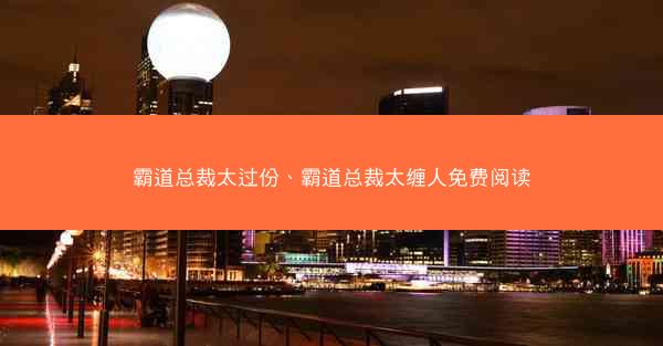 霸道总裁太过份、霸道总裁太缠人免费阅读
