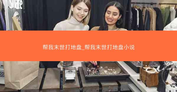 帮我末世打地盘_帮我末世打地盘小说