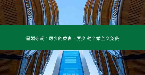 逼婚夺爱：厉少的香妻、厉少 劫个婚全文免费