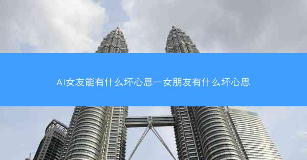 AI女友能有什么坏心思—女朋友有什么坏心思