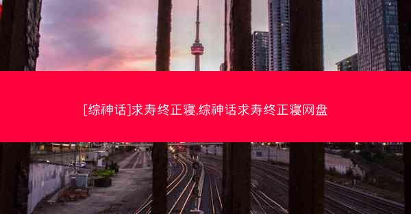 [综神话]求寿终正寝,综神话求寿终正寝网盘