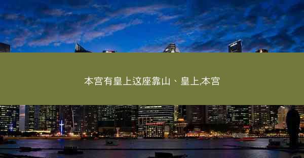 本宫有皇上这座靠山、皇上,本宫