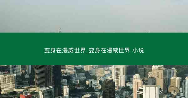 变身在漫威世界_变身在漫威世界 小说
