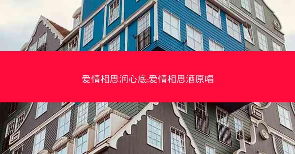 爱情相思润心底;爱情相思酒原唱
