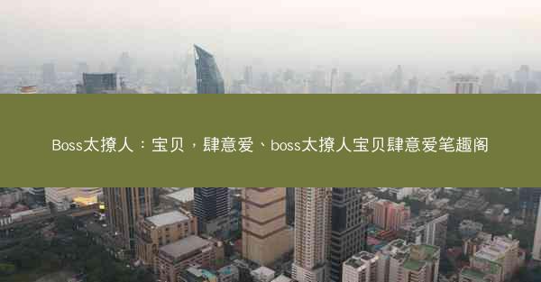 Boss太撩人：宝贝，肆意爱、boss太撩人宝贝肆意爱笔趣阁