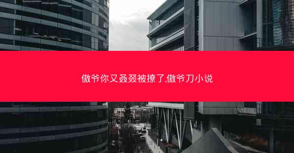 傲爷你又叒叕被撩了,傲爷刀小说