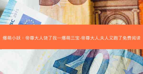 爆萌小妖：帝尊大人饶了我—爆萌三宝-帝尊大人,夫人又跑了免费阅读