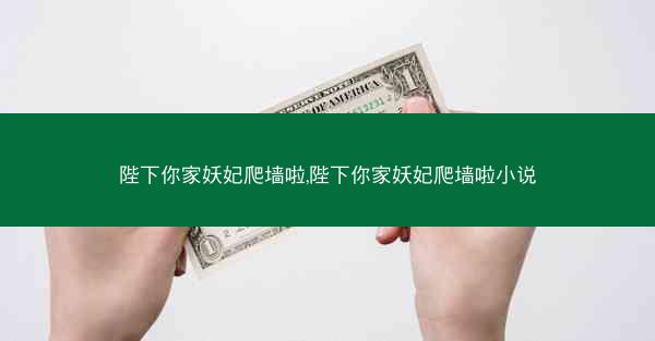 陛下你家妖妃爬墙啦,陛下你家妖妃爬墙啦小说