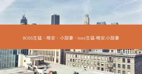 BOSS生猛：晚安，小甜妻、boss生猛-晚安,小甜妻
