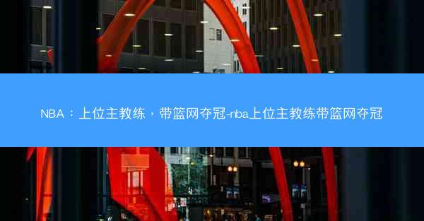 NBA：上位主教练，带篮网夺冠-nba上位主教练带篮网夺冠
