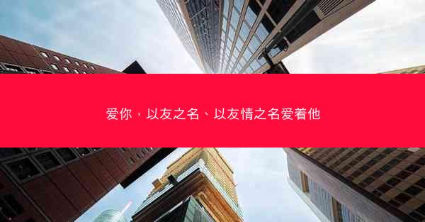 爱你，以友之名、以友情之名爱着他