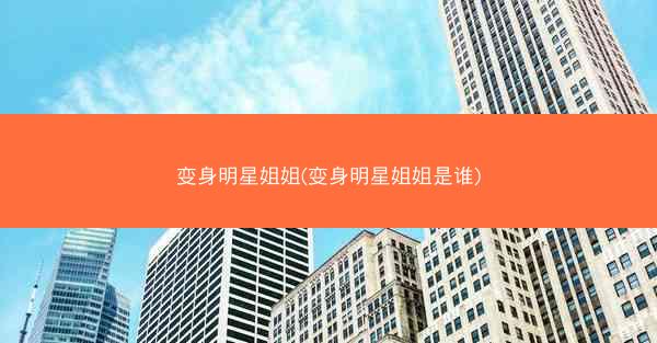 变身明星姐姐(变身明星姐姐是谁)