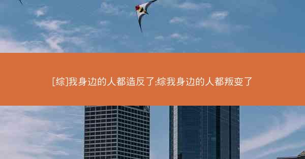 [综]我身边的人都造反了;综我身边的人都叛变了