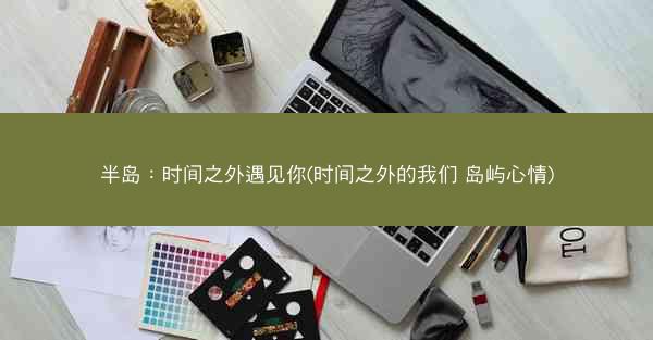 半岛：时间之外遇见你(时间之外的我们 岛屿心情)