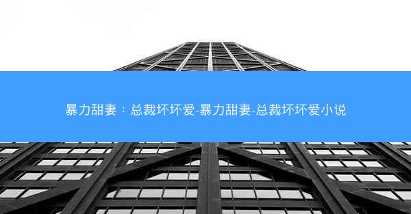 暴力甜妻：总裁坏坏爱-暴力甜妻-总裁坏坏爱小说