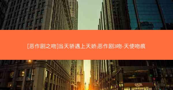 [恶作剧之吻]当天骄遇上天娇;恶作剧3吻-天使吻痕