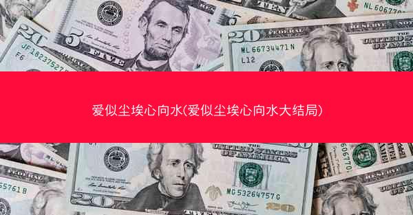 爱似尘埃心向水(爱似尘埃心向水大结局)