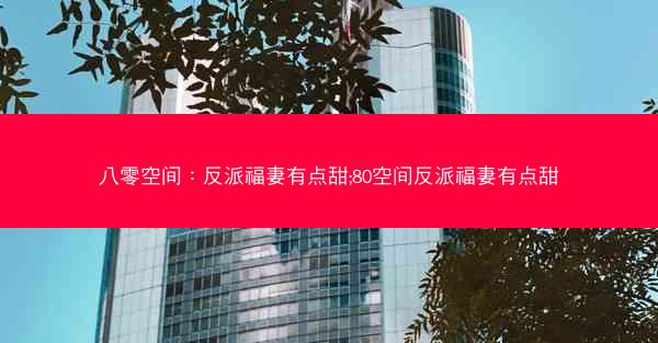 八零空间:反派福妻有点甜;80空间反派福妻有点甜