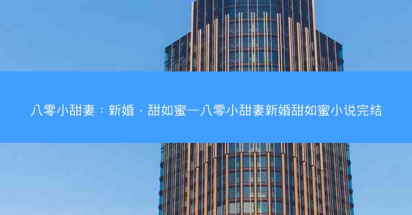 八零小甜妻：新婚，甜如蜜—八零小甜妻新婚甜如蜜小说完结