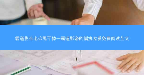 霸道影帝老公甩不掉—霸道影帝的偏执宠爱免费阅读全文