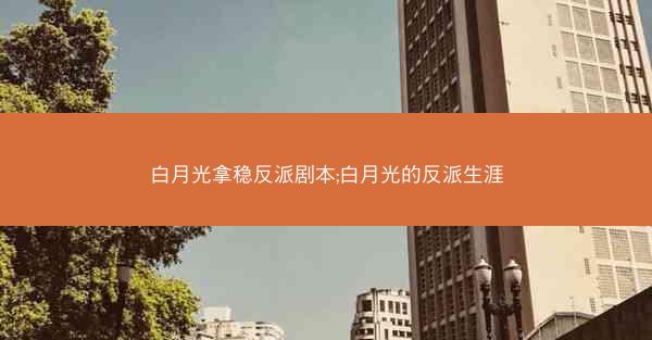 白月光拿稳反派剧本;白月光的反派生涯