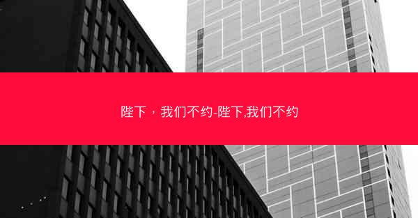 陛下，我们不约-陛下,我们不约