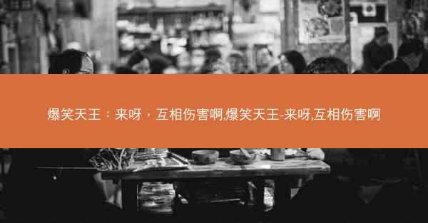 爆笑天王：来呀，互相伤害啊,爆笑天王-来呀,互相伤害啊