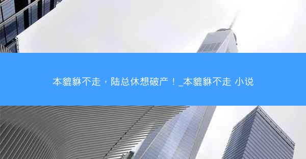 本貔貅不走，陆总休想破产！_本貔貅不走 小说