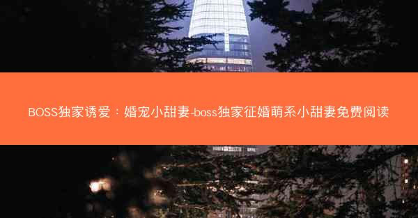 BOSS独家诱爱：婚宠小甜妻-boss独家征婚萌系小甜妻免费阅读