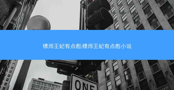 镖师王妃有点彪;镖师王妃有点彪小说
