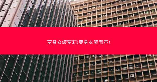 变身女装萝莉(变身女装有声)