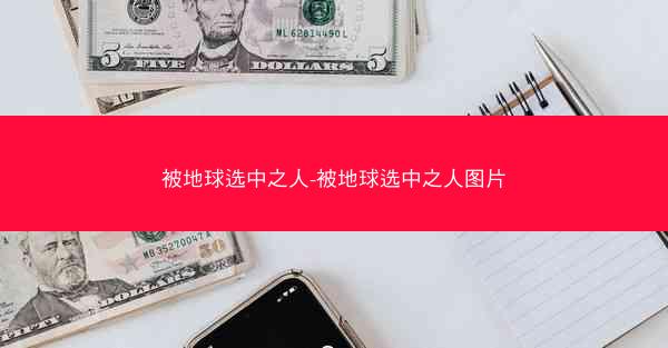 被地球选中之人-被地球选中之人图片