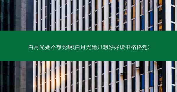 白月光她不想死啊(白月光她只想好好读书格格党)