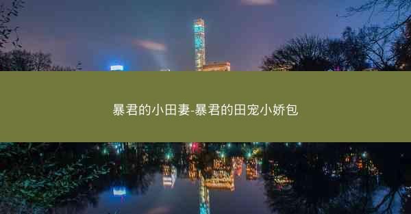 暴君的小田妻-暴君的田宠小娇包