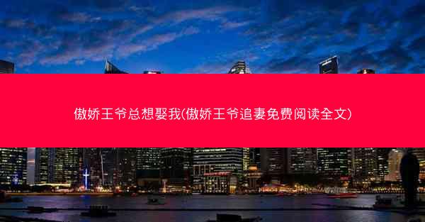 傲娇王爷总想娶我(傲娇王爷追妻免费阅读全文)