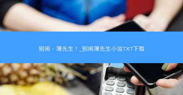 别闹，薄先生！_别闹薄先生小说TXT下载