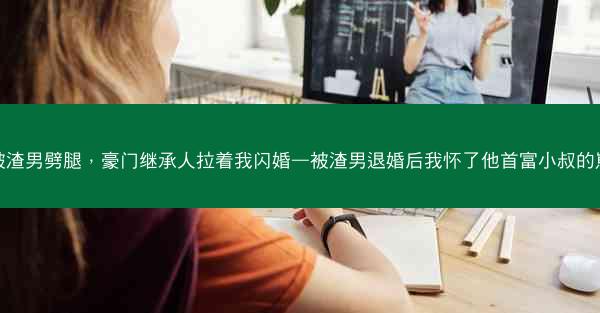 被渣男劈腿，豪门继承人拉着我闪婚—被渣男退婚后我怀了他首富小叔的崽