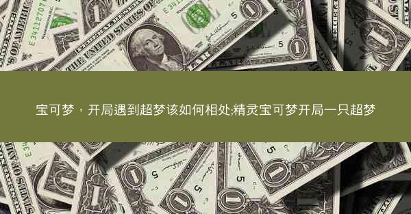 宝可梦，开局遇到超梦该如何相处;精灵宝可梦开局一只超梦