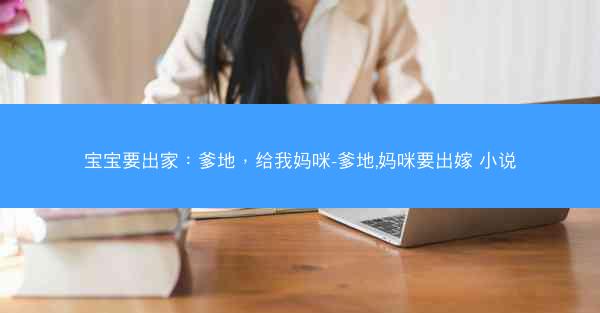 宝宝要出家：爹地，给我妈咪-爹地,妈咪要出嫁 小说