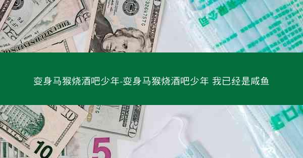 变身马猴烧酒吧少年-变身马猴烧酒吧少年 我已经是咸鱼