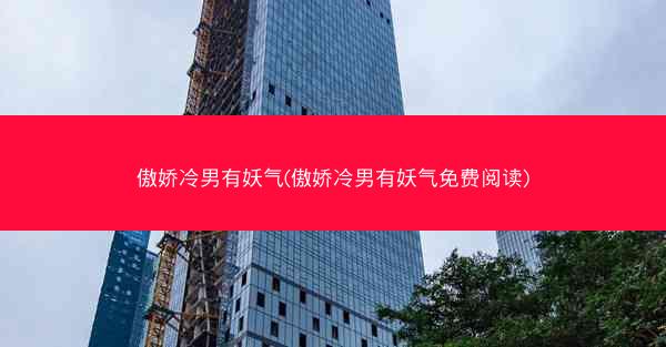 傲娇冷男有妖气(傲娇冷男有妖气免费阅读)