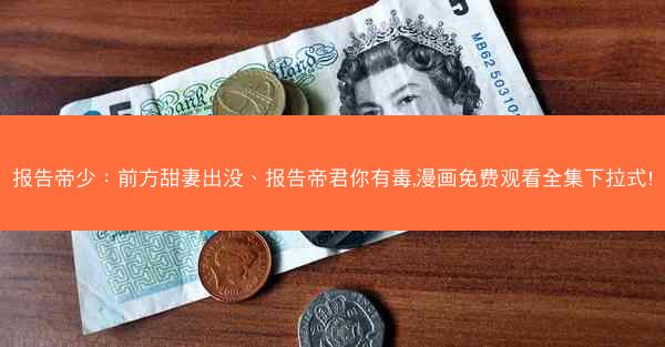 报告帝少：前方甜妻出没、报告帝君你有毒,漫画免费观看全集下拉式!