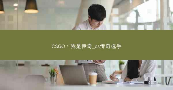CSGO：我是传奇_cs传奇选手