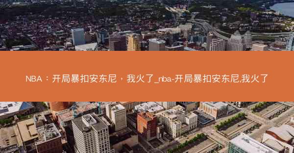 NBA：开局暴扣安东尼，我火了_nba-开局暴扣安东尼,我火了