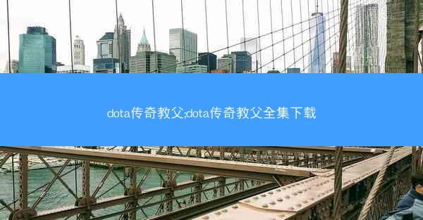 dota传奇教父;dota传奇教父全集下载