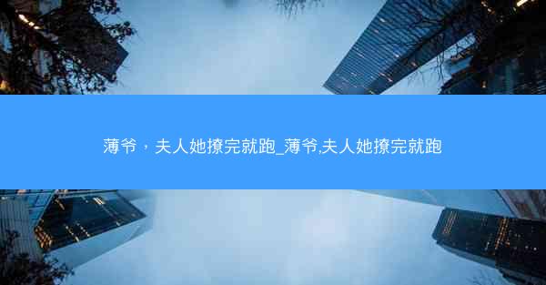 薄爷，夫人她撩完就跑_薄爷,夫人她撩完就跑