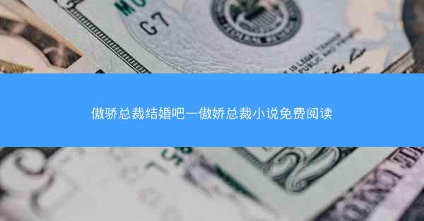 傲骄总裁结婚吧—傲娇总裁小说免费阅读