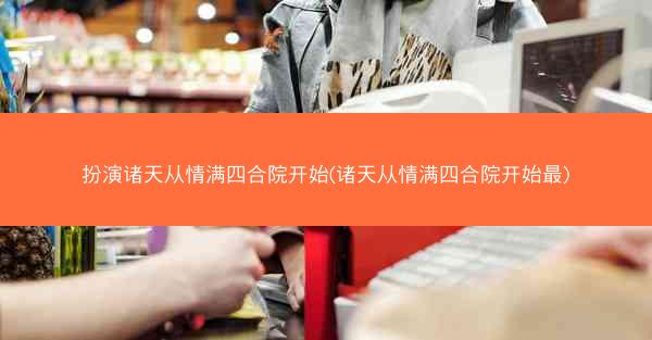 扮演诸天从情满四合院开始(诸天从情满四合院开始最)