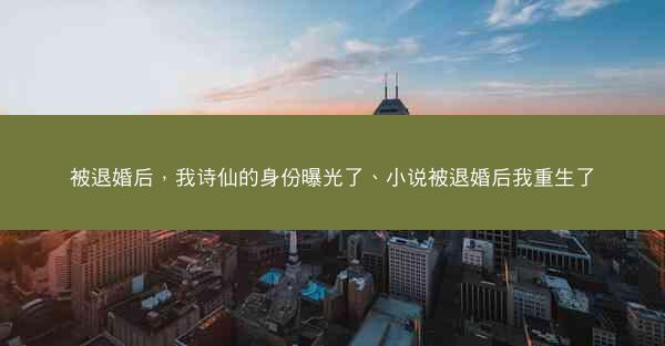 被退婚后，我诗仙的身份曝光了、小说被退婚后我重生了
